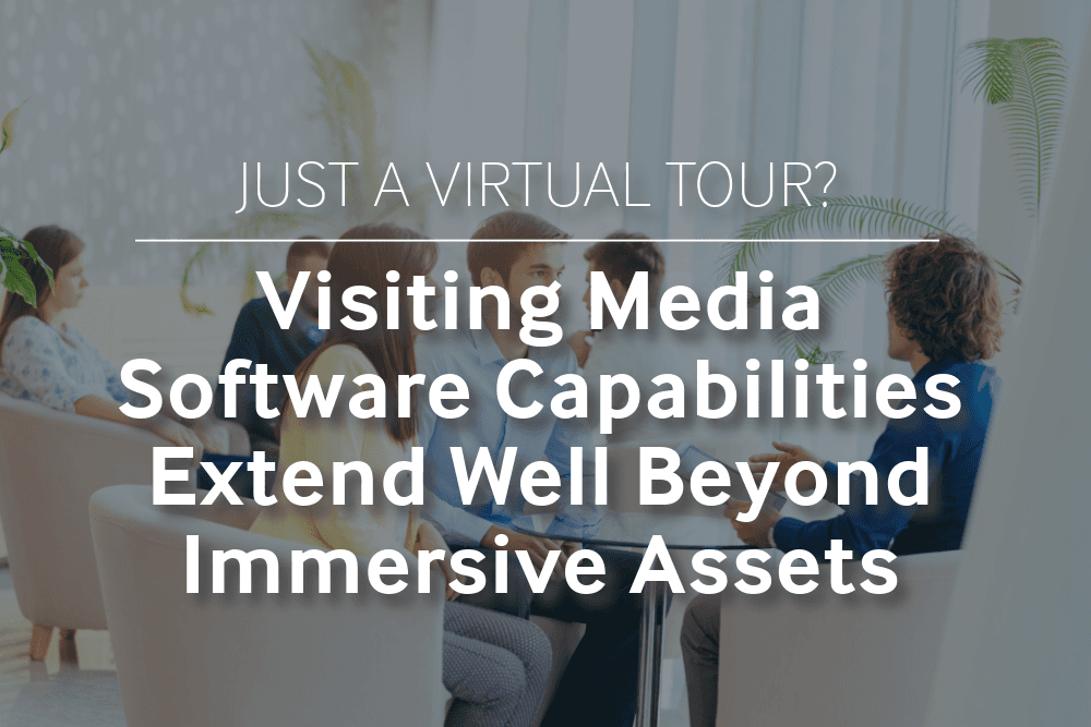 “Just a virtual tour?” Setting the Record Straight: Visiting Media Software Capabilities Extend Well Beyond Immersive Assets
