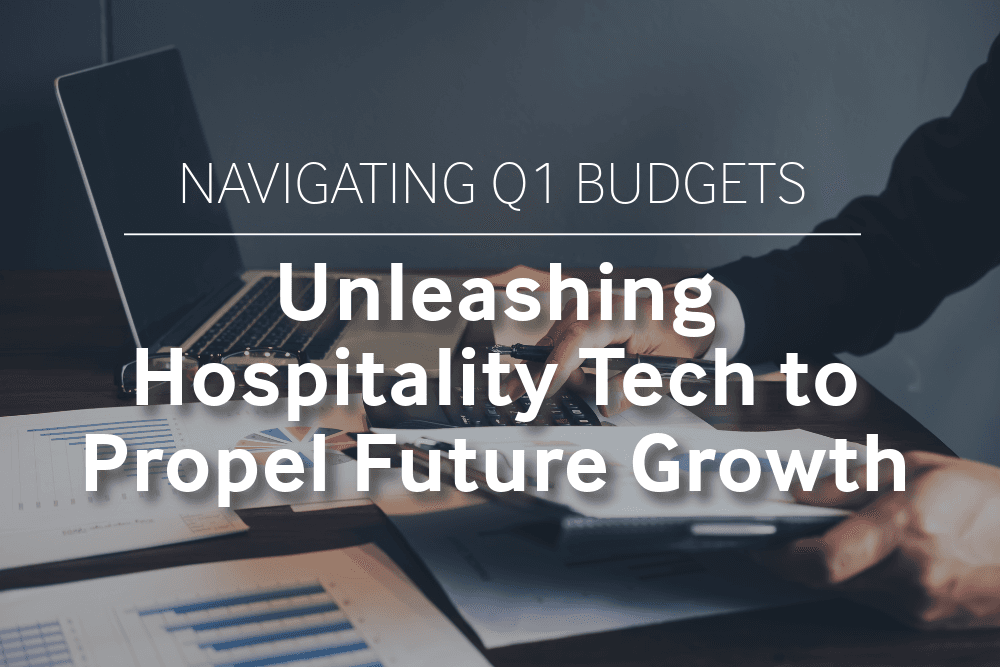 Navigating Q1 Budgets: Unleashing Hospitality Tech to Propel Future Growth