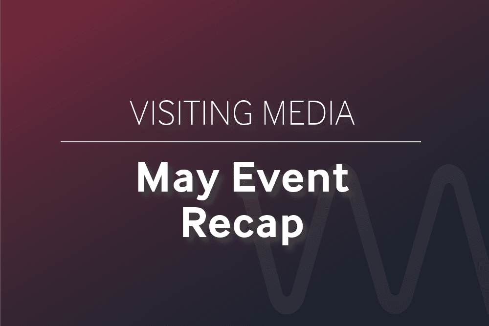 Visiting Media May Event Recap